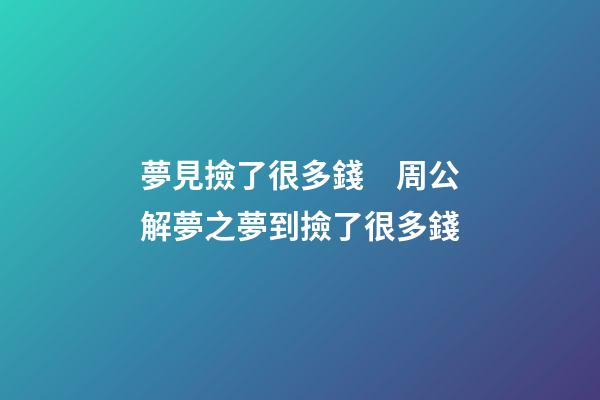 夢見撿了很多錢　周公解夢之夢到撿了很多錢